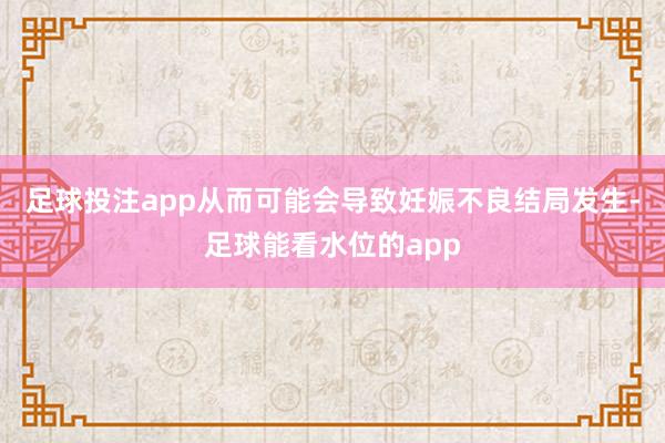 足球投注app从而可能会导致妊娠不良结局发生-足球能看水位的app