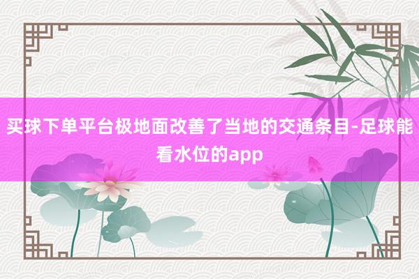 买球下单平台极地面改善了当地的交通条目-足球能看水位的app