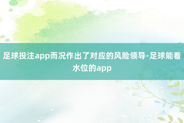 足球投注app而况作出了对应的风险领导-足球能看水位的app