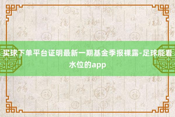 买球下单平台证明最新一期基金季报裸露-足球能看水位的app