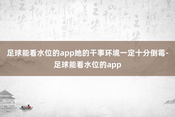 足球能看水位的app她的干事环境一定十分倒霉-足球能看水位的app