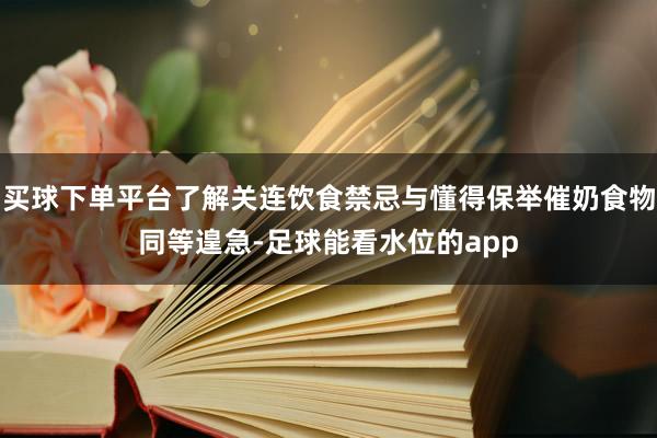 买球下单平台了解关连饮食禁忌与懂得保举催奶食物同等遑急-足球能看水位的app