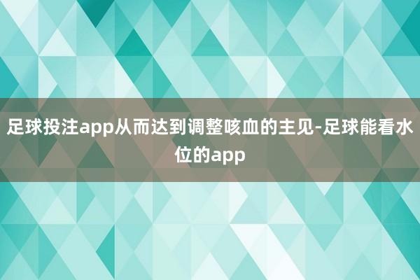 足球投注app从而达到调整咳血的主见-足球能看水位的app