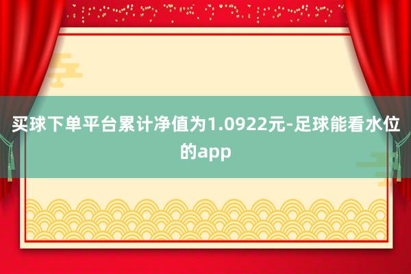 买球下单平台累计净值为1.0922元-足球能看水位的app