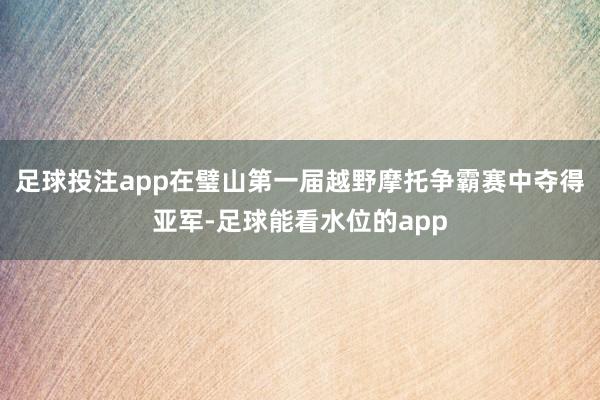足球投注app在璧山第一届越野摩托争霸赛中夺得亚军-足球能看水位的app