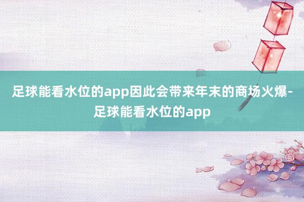 足球能看水位的app因此会带来年末的商场火爆-足球能看水位的app