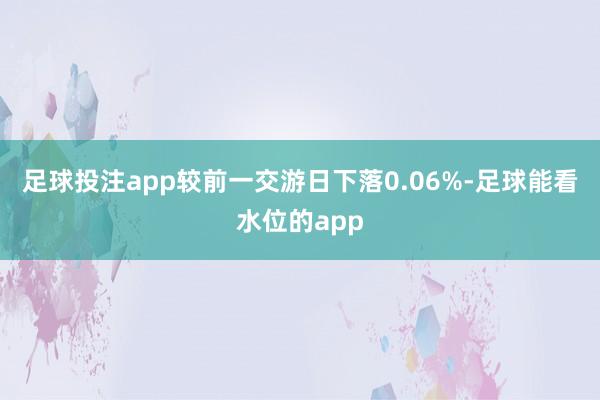 足球投注app较前一交游日下落0.06%-足球能看水位的app