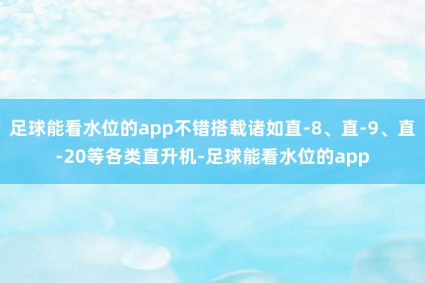 足球能看水位的app不错搭载诸如直-8、直-9、直-20等各类直升机-足球能看水位的app