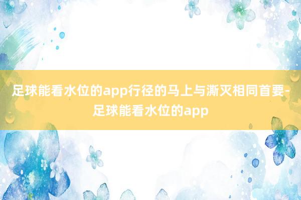 足球能看水位的app行径的马上与澌灭相同首要-足球能看水位的app