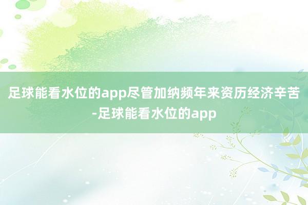 足球能看水位的app尽管加纳频年来资历经济辛苦-足球能看水位的app