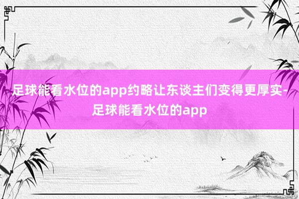 足球能看水位的app约略让东谈主们变得更厚实-足球能看水位的app