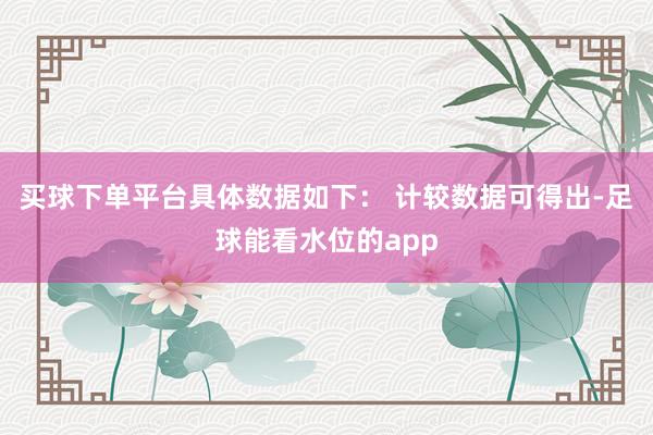 买球下单平台具体数据如下： 　　计较数据可得出-足球能看水位的app