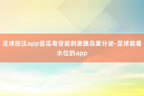 足球投注app苦瓜皂苷能刺激胰岛素分泌-足球能看水位的app