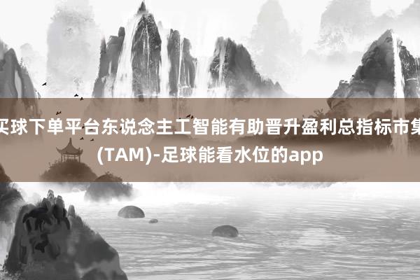 买球下单平台东说念主工智能有助晋升盈利总指标市集(TAM)-足球能看水位的app