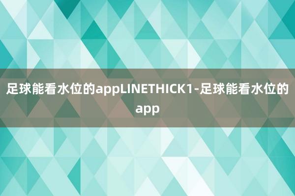 足球能看水位的appLINETHICK1-足球能看水位的app