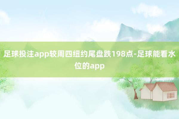 足球投注app较周四纽约尾盘跌198点-足球能看水位的app