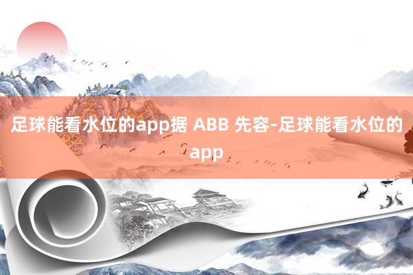 足球能看水位的app　　据 ABB 先容-足球能看水位的app