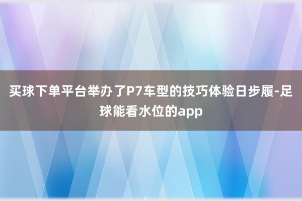 买球下单平台举办了P7车型的技巧体验日步履-足球能看水位的app