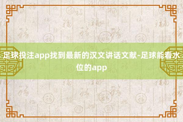 足球投注app找到最新的汉文讲话文献-足球能看水位的app