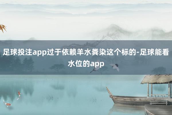 足球投注app过于依赖羊水粪染这个标的-足球能看水位的app