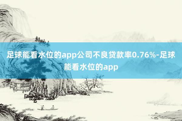 足球能看水位的app公司不良贷款率0.76%-足球能看水位的app