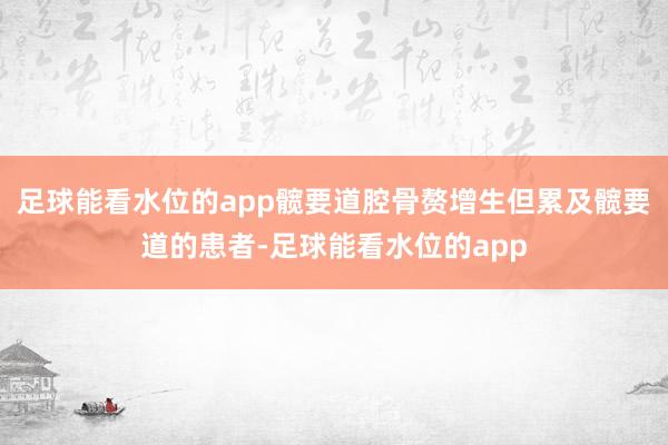 足球能看水位的app髋要道腔骨赘增生但累及髋要道的患者-足球能看水位的app
