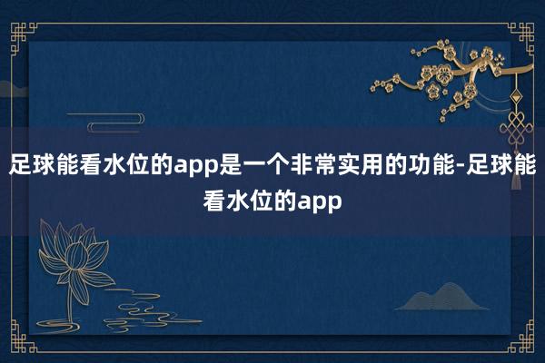 足球能看水位的app是一个非常实用的功能-足球能看水位的app