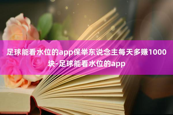 足球能看水位的app保举东说念主每天多赚1000块-足球能看水位的app