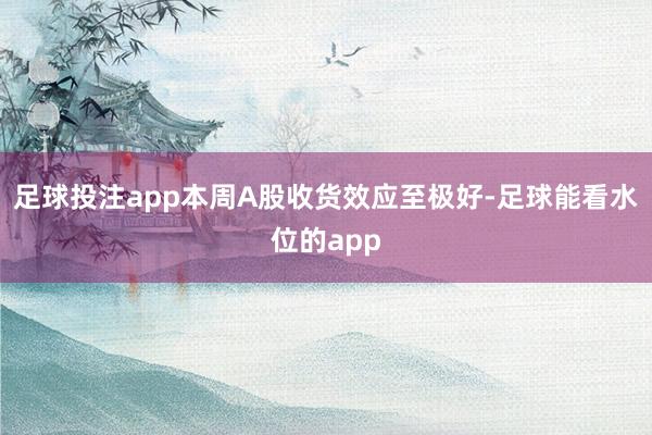 足球投注app本周A股收货效应至极好-足球能看水位的app