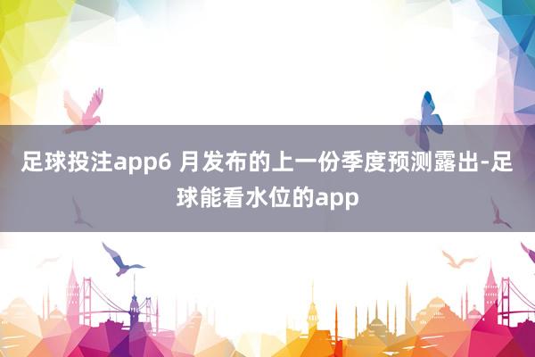 足球投注app  6 月发布的上一份季度预测露出-足球能看水位的app