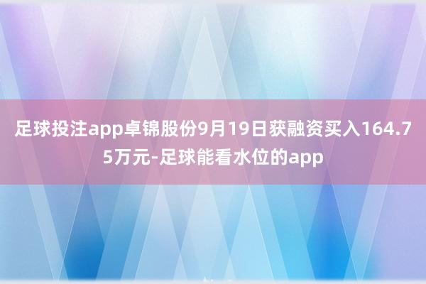 足球投注app卓锦股份9月19日获融资买入164.75万元-足球能看水位的app
