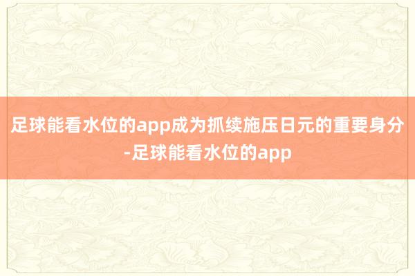 足球能看水位的app成为抓续施压日元的重要身分-足球能看水位的app