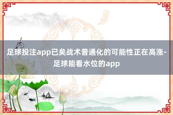 足球投注app已矣战术普通化的可能性正在高涨-足球能看水位的app