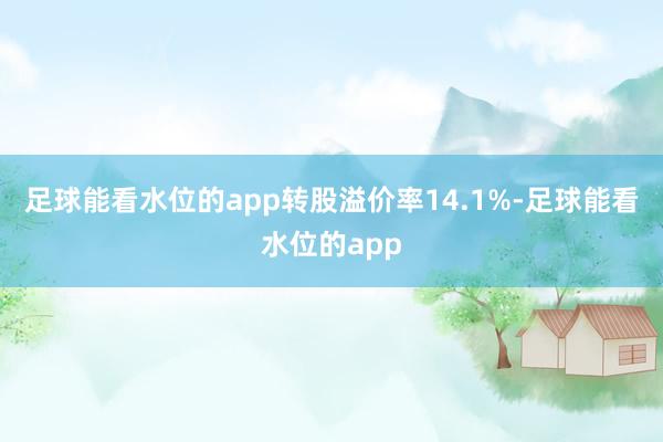 足球能看水位的app转股溢价率14.1%-足球能看水位的app