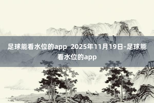 足球能看水位的app  2025年11月19日-足球能看水位的app