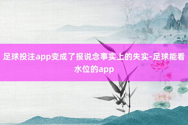 足球投注app变成了报说念事实上的失实-足球能看水位的app