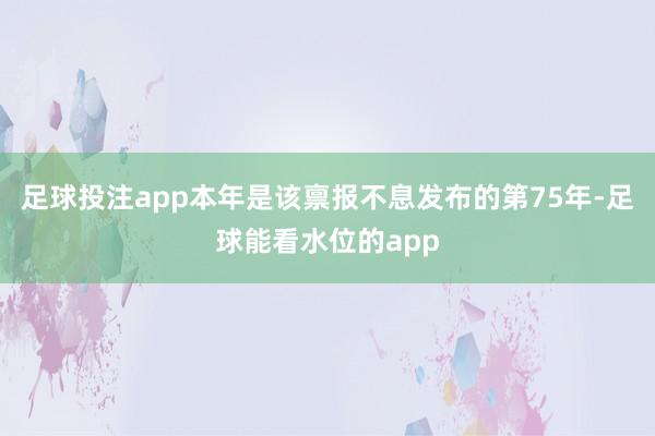 足球投注app本年是该禀报不息发布的第75年-足球能看水位的app