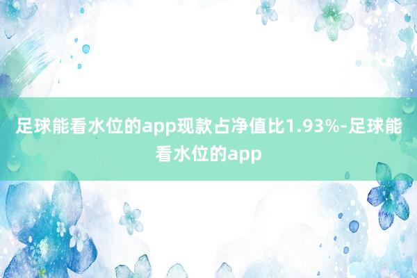 足球能看水位的app现款占净值比1.93%-足球能看水位的app