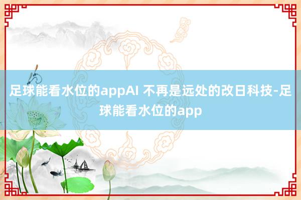 足球能看水位的appAI 不再是远处的改日科技-足球能看水位的app