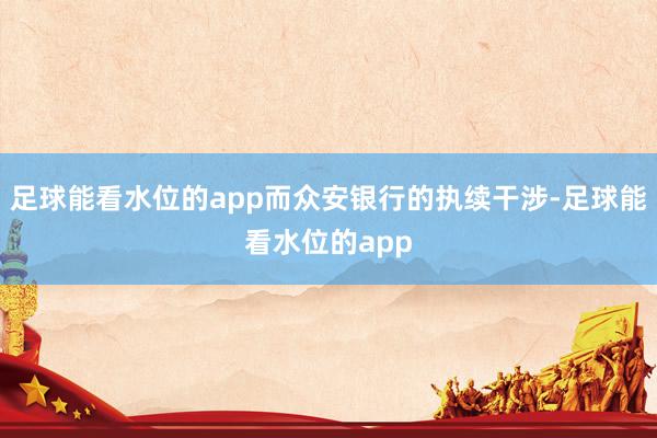 足球能看水位的app而众安银行的执续干涉-足球能看水位的app